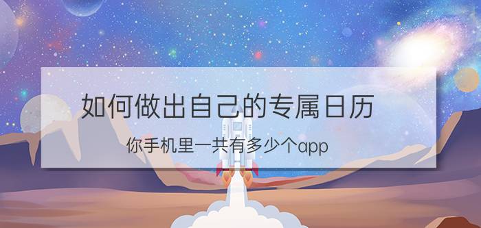 如何做出自己的专属日历 你手机里一共有多少个app？求推荐？